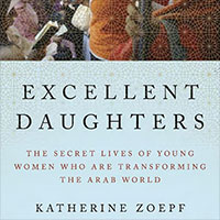 Excellent Daughters: The Secret Lives of the Young Women who are Transforming the Arab World
